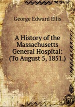 A History of the Massachusetts General Hospital: (To August 5, 1851.)