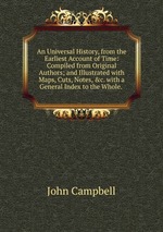 An Universal History, from the Earliest Account of Time: Compiled from Original Authors; and Illustrated with Maps, Cuts, Notes, &c. with a General Index to the Whole.
