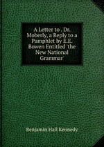 A Letter to . Dr. Moberly, a Reply to a Pamphlet by E.E. Bowen Entitled `the New National Grammar`