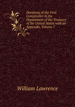 Decisions of the First Comptroller in the Department of the Treasury of the United States with an Appendix, Volume 7