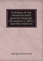 A History of the Massachusetts General Hospital: (To August 5, 1851.) (German Edition)