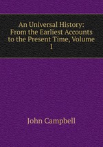 An Universal History: From the Earliest Accounts to the Present Time, Volume 1