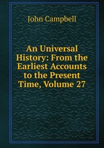 An Universal History: From the Earliest Accounts to the Present Time, Volume 27