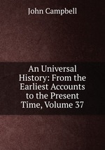 An Universal History: From the Earliest Accounts to the Present Time, Volume 37