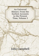 An Universal History: From the Earliest Accounts to the Present Time, Volume 5