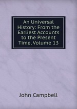 An Universal History: From the Earliest Accounts to the Present Time, Volume 13