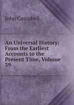 An Universal History: From the Earliest Accounts to the Present Time, Volume 39