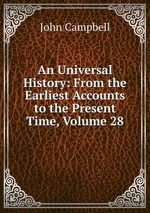 An Universal History: From the Earliest Accounts to the Present Time, Volume 28