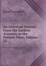 An Universal History: From the Earliest Accounts to the Present Time, Volume 22