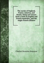 The navies of England, France, America, and Russia, being and extract from a work on English and French neutrality, and the Anglo-French alliance