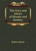 The lives and labors of Moody and Sankey;