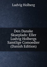 Den Danske Skueplads: Eller Ludvig Holbergs Samtlige Comoedier (Danish Edition)