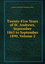 Twenty-Five Years of St. Andrews, September 1865 to September 1890, Volume 2