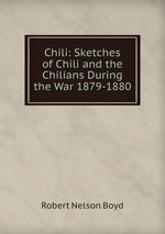 Chili: Sketches of Chili and the Chilians During the War 1879-1880