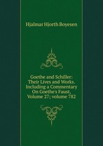Goethe and Schiller: Their Lives and Works. Including a Commentary On Goethe`s Faust, Volume 27; volume 782