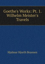 Goethe`s Works: Pt. 1. Wilhelm Meister`s Travels