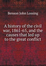 A history of the civil war, 1861-65, and the causes that led up to the great conflict