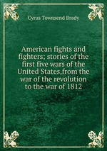 American fights and fighters; stories of the first five wars of the United States,from the war of the revolution to the war of 1812