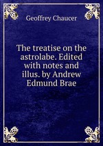The treatise on the astrolabe. Edited with notes and illus. by Andrew Edmund Brae