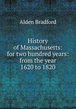 History of Massachusetts: for two hundred years: from the year 1620 to 1820