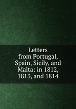 Letters from Portugal, Spain, Sicily, and Malta: in 1812, 1813, and 1814