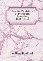 Bradford`s history of Plymouth plantation, 1606-1646;