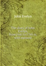 The diary of John Evelyn, from 1641 to 1705-6, with memoir