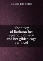The story of Barbara: her splendid misery and her gilded cage : a novel