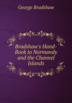 Bradshaw`s Hand-Book to Normandy and the Channel Islands