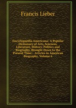 Encyclopaedia Americana: A Popular Dictionary of Arts, Sciences, Literature, History, Politics and Biography, Brought Down to the Present Time; . Articles in American Biography, Volume 6