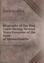 Biography of the Hon. Caleb Strong: Several Years Governor of the State of Massachusetts