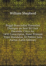 Poggii Bracciolini Florentini Dialogus an Seni Sit Uxor Ducenda: Circa An. 1435 Conscriptus, Nunc Primum Typis Mandatus, Et Publici Juris Factus (Latin Edition)