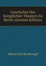 Geschichte Des Kniglichen Theaters Zu Berlin (German Edition)