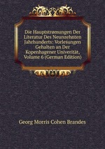 Die Hauptstrmungen Der Literatur Des Neunzehnten Jahrhunderts: Vorlesungen Gehalten an Der Kopenhagener Univeritt, Volume 6 (German Edition)