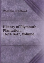 History of Plymouth Plantation, 1620-1647, Volume 1