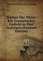 Nathan Der Weise. Ein Dramatisches Gedicht in Fnf Aufzgen