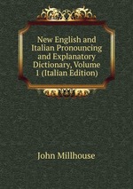 New English and Italian Pronouncing and Explanatory Dictionary, Volume 1 (Italian Edition)