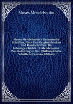 Moses Mendelssohn`s Gesammelte Schriften, Nach Den Originaldrucken Und Handschriften: Bd. Lebensgeschichte / J. Mendelssohn. Zur Einleitung in Die . Philosophische Schriften (German Edition)