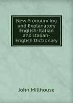 New Pronouncing and Explanatory English-Italian and Italian-English Dictionary