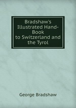 Bradshaw`s Illustrated Hand-Book to Switzerland and the Tyrol