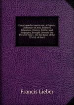 Encyclopdia Americana: A Popular Dictionary of Arts, Sciences, Literature, History, Politics and Biography, Brought Down to the Present Time; . On the Bases of the 7Th Ed. of the G