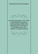 Hovedstrmninger I Det 19De Aarhundredes Litteratur: Forelaesninger Holdte Ved Kjbenhavns Universitet I Foraarshalvaaret 1873, Volume 6 (Danish Edition)
