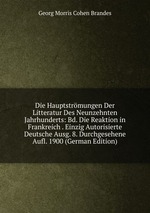 Die Hauptstrmungen Der Litteratur Des Neunzehnten Jahrhunderts: Bd. Die Reaktion in Frankreich . Einzig Autorisierte Deutsche Ausg. 8. Durchgesehene Aufl. 1900 (German Edition)