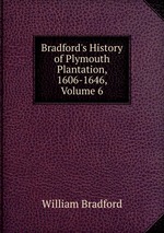 Bradford`s History of Plymouth Plantation, 1606-1646, Volume 6