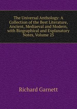 The Universal Anthology: A Collection of the Best Literature, Ancient, Mediaeval and Modern, with Biographical and Explanatory Notes, Volume 25