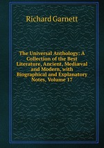 The Universal Anthology: A Collection of the Best Literature, Ancient, Medival and Modern, with Biographical and Explanatory Notes, Volume 17