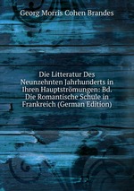 Die Litteratur Des Neunzehnten Jahrhunderts in Ihren Hauptstrmungen: Bd. Die Romantische Schule in Frankreich (German Edition)