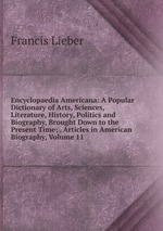 Encyclopaedia Americana: A Popular Dictionary of Arts, Sciences, Literature, History, Politics and Biography, Brought Down to the Present Time; . Articles in American Biography, Volume 11