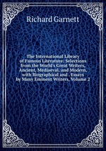 The International Library of Famous Literature: Selections from the World`s Great Writers, Ancient, Mediaeval, and Modern, with Biographical and . Essays by Many Eminent Writers, Volume 2