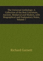 The Universal Anthology: A Collection of the Best Literature, Ancient, Medival and Modern, with Biographical and Explanatory Notes, Volume 7
